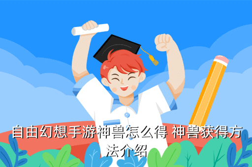 自由幻想手游神獸怎么得 神獸獲得方法介紹