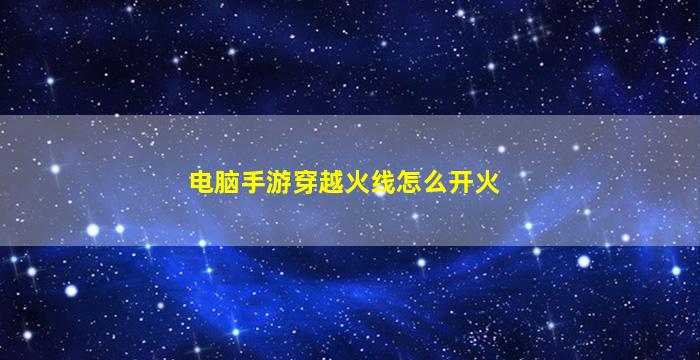 電腦手游穿越火線怎么開火-圖片