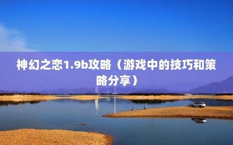 神幻之戀1.9b攻略（游戲中的技巧和策略分享）