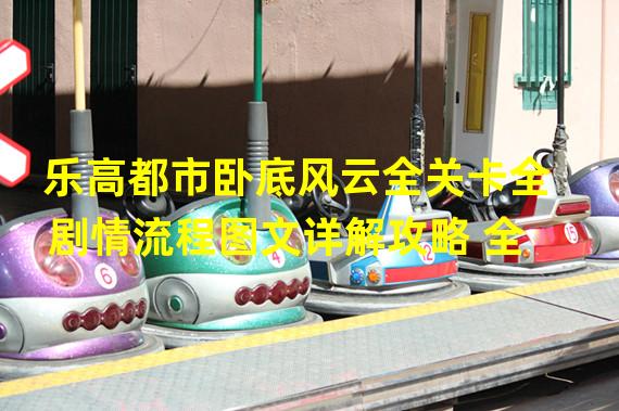 解鎖全新挑戰，樂高都市臥底風云全關卡攻略詳解(臥底技巧精講)
