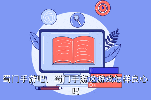 蜀門手游吧，蜀門手游這游戲怎樣良心嗎