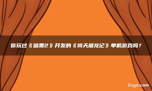 你玩過《暗黑2》開發(fā)的《倚天屠龍記》單機游戲嗎？
