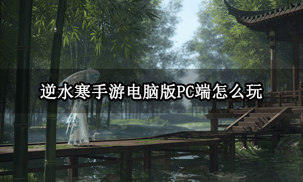 逆水寒手游電腦版PC端怎么玩 模擬器游玩及設(shè)置方法介紹