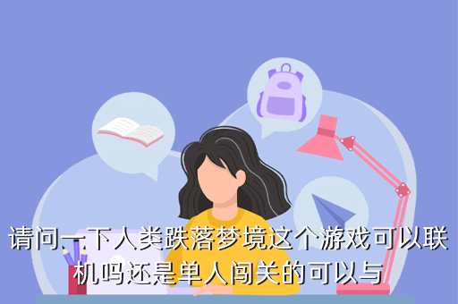 人類(lèi)跌落夢(mèng)境游戲怎么聯(lián)機(jī)，請(qǐng)問(wèn)一下人類(lèi)跌落夢(mèng)境這個(gè)游戲可以聯(lián)機(jī)嗎還是單人闖關(guān)