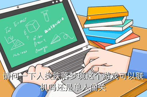 請問一下人類跌落夢境這個游戲可以聯機嗎還是單人闖關