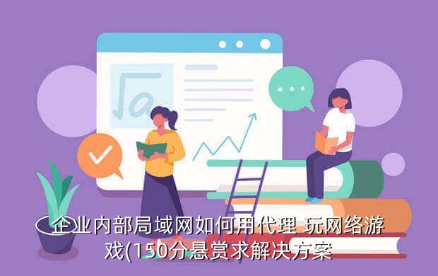 企業(yè)內(nèi)部局域網(wǎng)如何用代理 玩網(wǎng)絡游戲(150分懸賞求解決方案